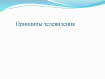 Презентация по физике на тему Принципы телевидения (11 класс)