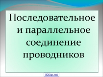 Презентация по физике Последовательное и параллельное соединение проводников