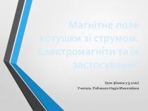 Презентація з фізики Магнітне поле котушки зі струмом. Електромагніти (9 клас)