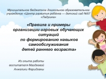 Правила и примеры организации игровых обучающих ситуаций по формированию навыков самообслуживания детей раннего возраста