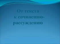 Презентация по русскому языку на тему От текста к сочинению