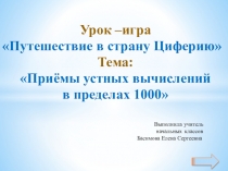 Презентация Урок –игра Путешествие в страну Циферию Тема: Приёмы устных вычислений в пределах 1000