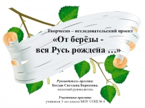 Презентация иследовательской работы От берёзы вся Русь рождена