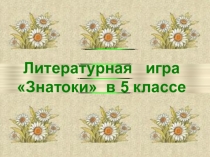 Презентация. Литературная игра Знатоки 5 клас