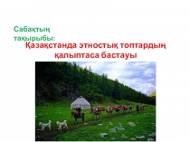 Презентация по истории на тему Қазақстанда этностық топтардың қалыптаса бастауы