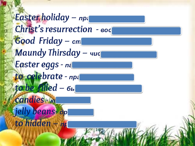 Easter holiday – праздник ПасхиChrist’s resurrection - воскресение ХристаGood Friday – страстная пятницаMaundy Thirsday – чистый четвергEaster