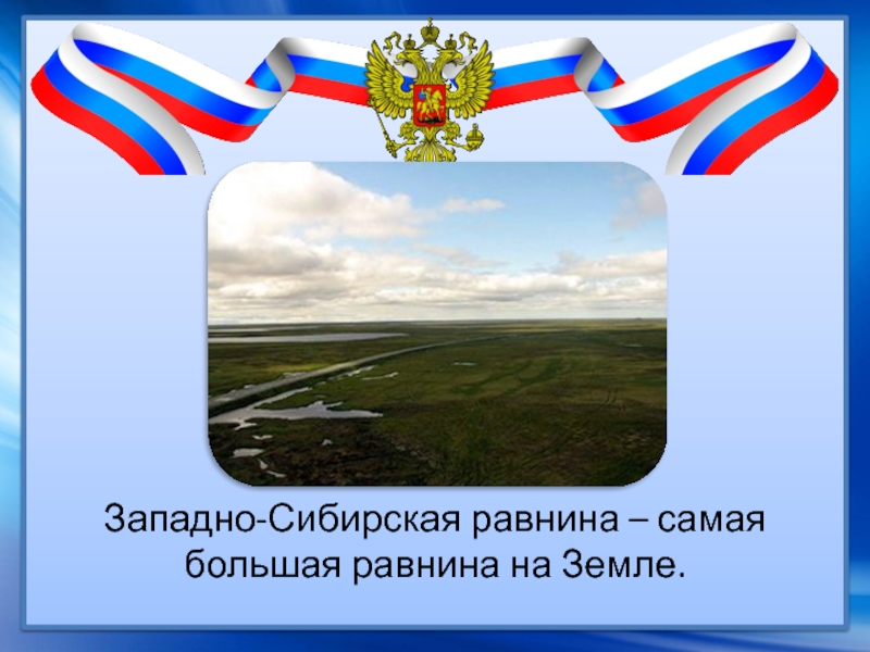Западно-Сибирская равнина – самая большая равнина на Земле.