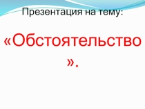 Презентация по русскому языку на тему Обстоятельство (9 класс)