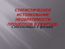Презентация к уроку Статистическое истолкование необратимости процессов в природе. Стохастика в физике. 10 класс