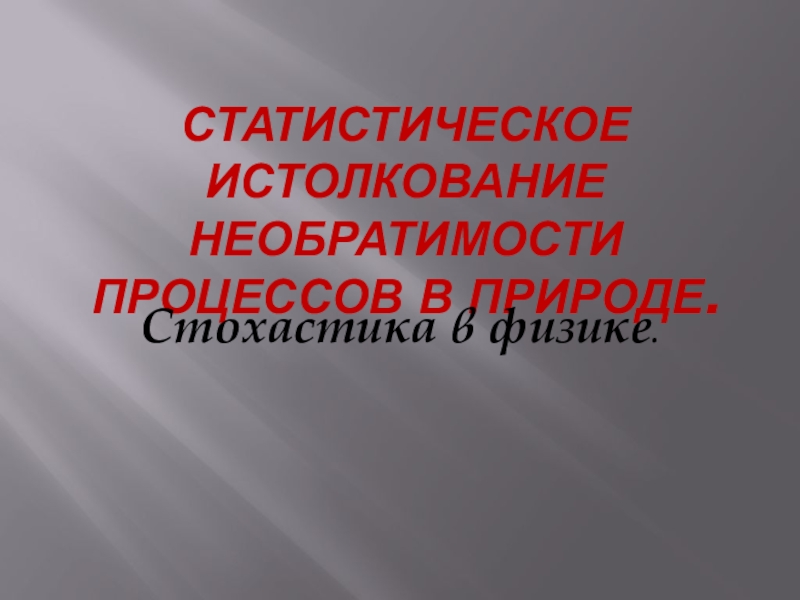 Презентация Презентация к уроку Статистическое истолкование необратимости процессов в природе. Стохастика в физике. 10 класс