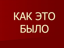 Презентация по истории на тему Великая Отечественная война. КАК ЭТО БЫЛО