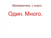 Презентация по математике для 1 класса на тему Один. Много