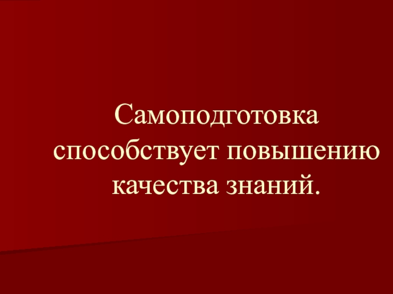 Самоподготовка способствует повышению качества знаний.