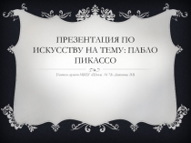 Презентация по искусству на тему: Зарубежные художники. Творчество ПаблоПикассо