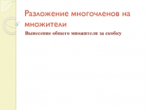 Презентация урока математики на тему Разложение многочлена на множители.Вынесение общего множителя за скобку