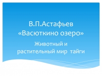 Презентация по литературе Животный и растительный мир тайги.( По рассказу В.П.Астафьева  Васюткино озеро- 5 класс).