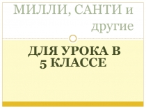 Презентация по математике МИЛЛИ, САНТИ и другие