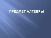Презентация по математике на тему Предмет Алгебра
