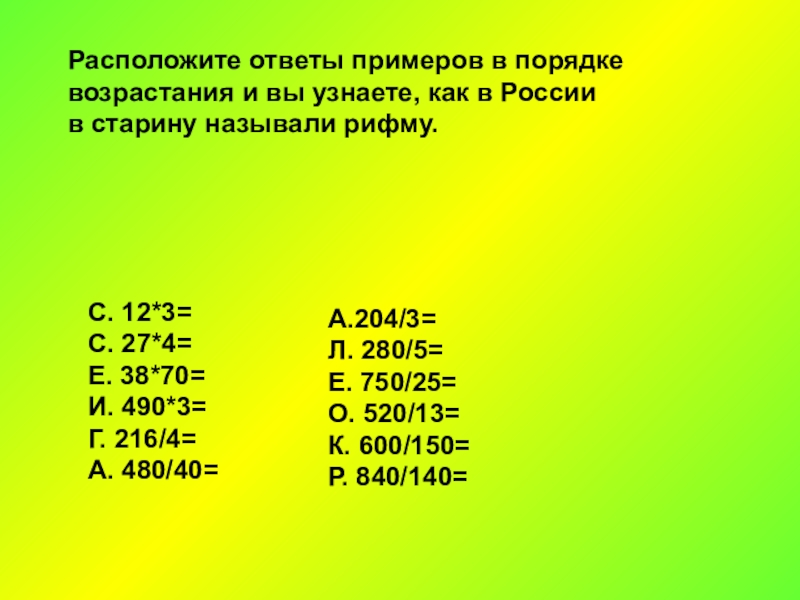 С. 12*3=С. 27*4=Е. 38*70=И. 490*3=Г. 216/4=А. 480/40=Расположите ответы примеров в порядкевозрастания и вы узнаете, как в России