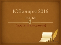 Презентация Юбиляры 2016 (поэты и писатели)