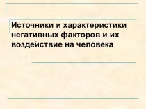 Презентация по охране труда на тему Источники и характеристики негативных факторов и их воздействие на человека