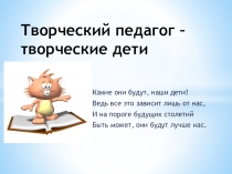 Презентация к педагогическому совету Творческий педагог - творческие дети