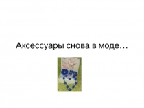 Презентация по изобразительному искусству на тему Аксессуары снова в моде мастер-класс,