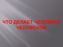 Презентация по обществознанию на тему Что делает человека человеком (8 класс)