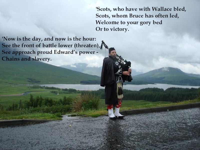 'Scots, who have with Wallace bled,Scots, whom Bruce has often led,Welcome to your gory bedOr to victory.'Now