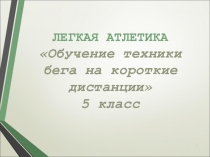 Презентация Обучение техники бега на короткие дистанции 5 класс