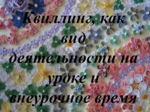 Презентация Квиллинг, как вид деятельности на уроке и во внеурочное время