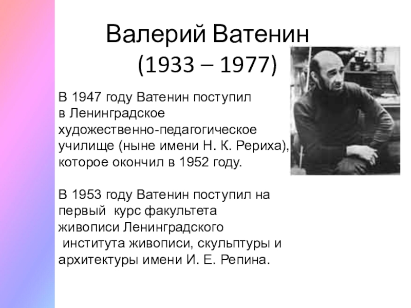 Валерий Ватенин  (1933 – 1977)В 1947 году Ватенин поступил в Ленинградское художественно-педагогическое училище (ныне имени Н. К. Рериха), которое окончил