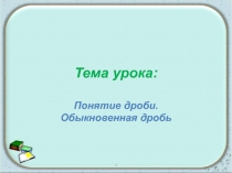 Презентация к уроку математики 5 класс по теме Понятие дроби. Обыкновенные дроби