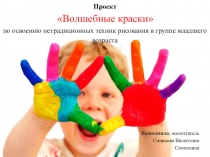 Проект Волшебные краски по освоению нетрадиционных техник рисования в группе младшего возраста