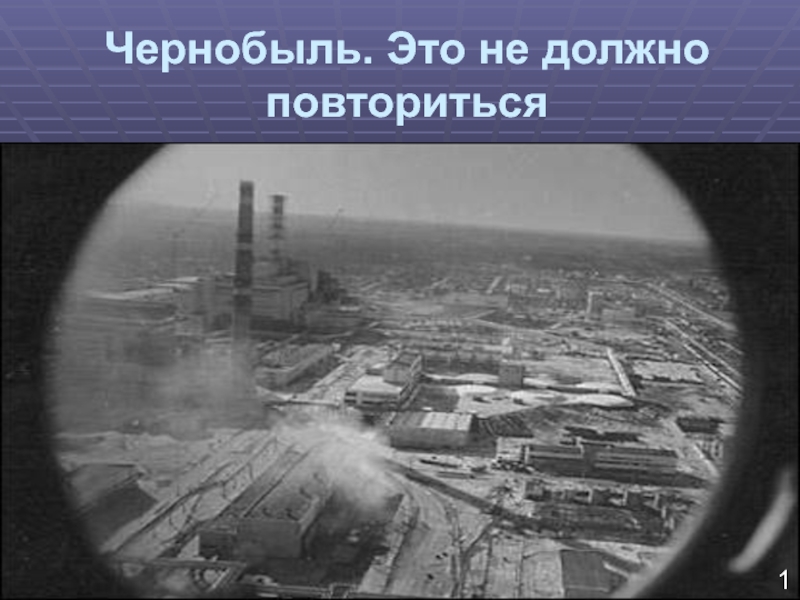 Презентация Презентация к мероприятию Чернобыль. это не должно повториться
