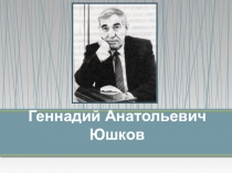 ПРЕЗЕНТАЦИЯ К УРОКУ ПО ТВОРЧЕСТВУ Г. ЮШКОВА