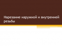 Презентация по технологии 7 класс ( Нарезание наружной и внутренней резьбы)