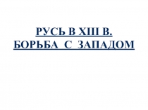 Презентация по истории Борьба с Западом. Невский