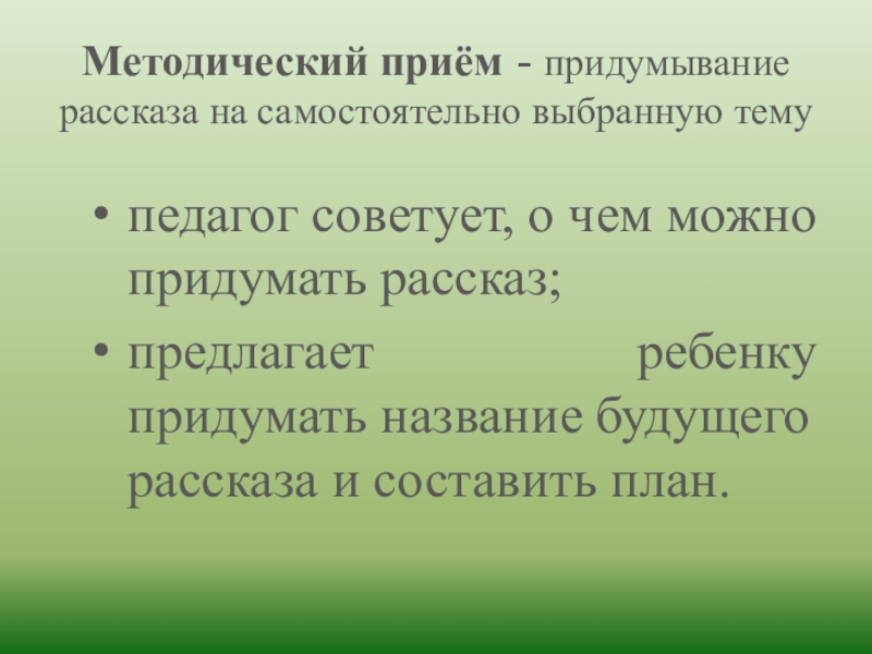 Методический приём - придумывание рассказа на самостоятельно выбранную тему педагог советует, о чем можно придумать рассказ;предлагает ребенку