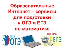 Презентация Образовательные Интернет-сервисы для подготовки обучающихся к ОГЭ и ЕГЭ по математике