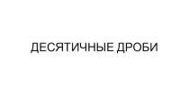 Презентация к уроку математики 6 класс на тему Десятичные дроби