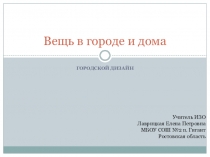 Презентация по ИЗО на тему Вещь в городе и дома (7 класс)