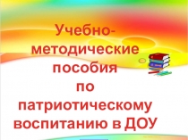 Презентация Пособия по патриотическому воспитанию (Методическая литература, используемая в работе по теме Патриотическое воспитание детей дошкольного возраста в условиях детского сада)