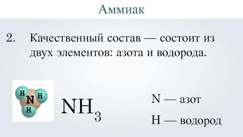 NH3Качественный состав — состоит из двух элементов: азота и водорода.N — азотH — водородАммиак