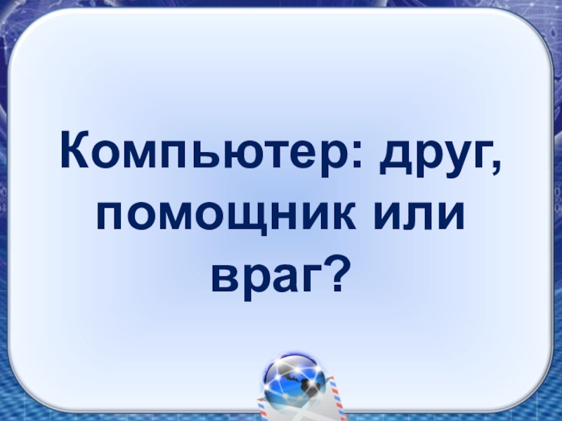 Презентация компьютер враг или помощник