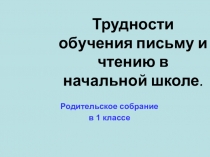 Презентация к родительскому собранию на тему Трудности обучения письму и чтению в начальной школе.