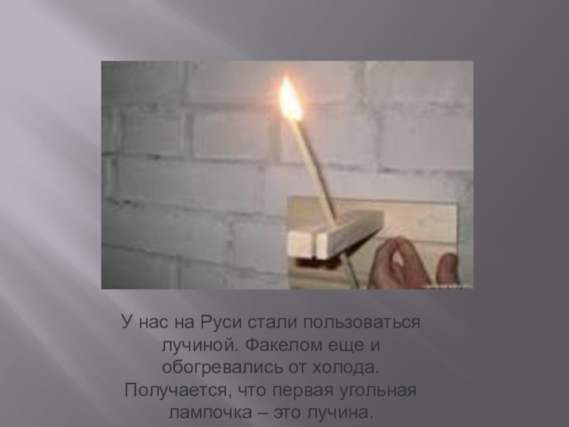 У нас на Руси стали пользоваться лучиной. Факелом еще и обогревались от холода. Получается, что первая угольная