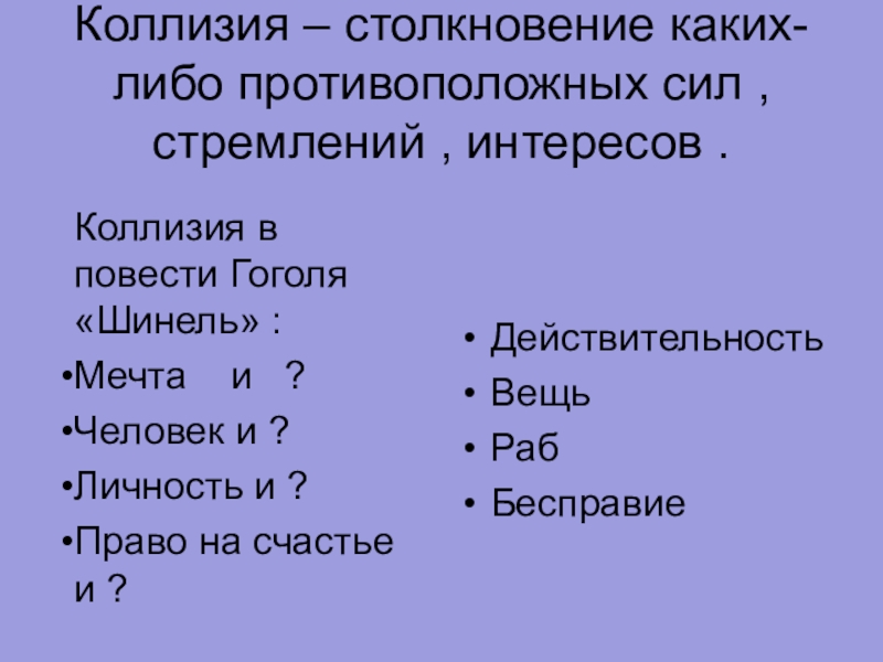 Коллизия – столкновение каких-либо противоположных сил , стремлений , интересов .Коллизия в повести Гоголя «Шинель» :Мечта