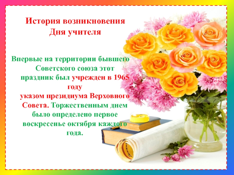 История возникновения  Дня учителя Впервые на территории бывшего Советского союза этот праздник был учрежден в 1965