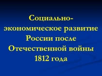 Презентация по истории России на тему Социально-экономическое развитие России после Отечественной войны 1812 года для 9 класса